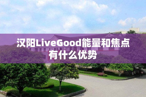 汉阳LiveGood能量和焦点有什么优势
