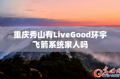 重庆秀山有LiveGood环宇飞箭系统家人吗