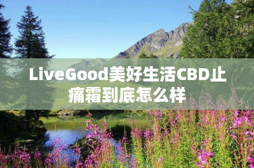 LiveGood美好生活CBD止痛霜到底怎么样