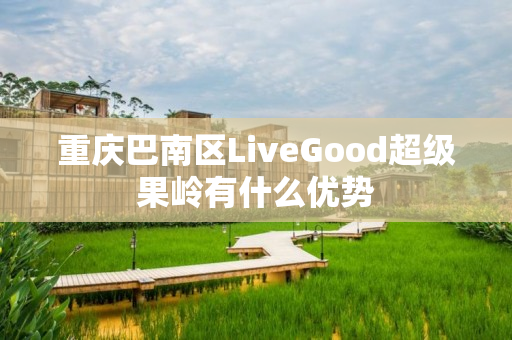 重庆巴南区LiveGood超级果岭有什么优势