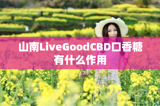 山南LiveGoodCBD口香糖有什么作用