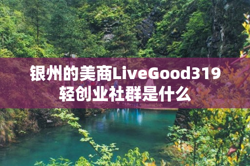 银州的美商LiveGood319轻创业社群是什么