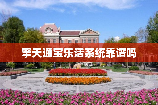 擎天通宝乐活系统靠谱吗