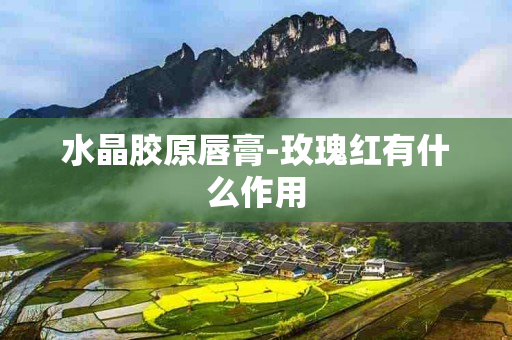 水晶胶原唇膏-玫瑰红有什么作用