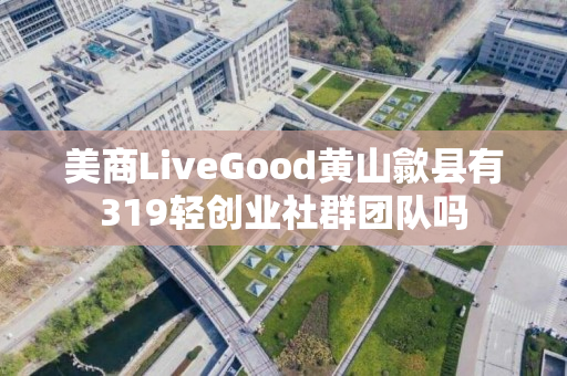 美商LiveGood黄山歙县有319轻创业社群团队吗
