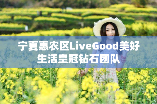 宁夏惠农区LiveGood美好生活皇冠钻石团队