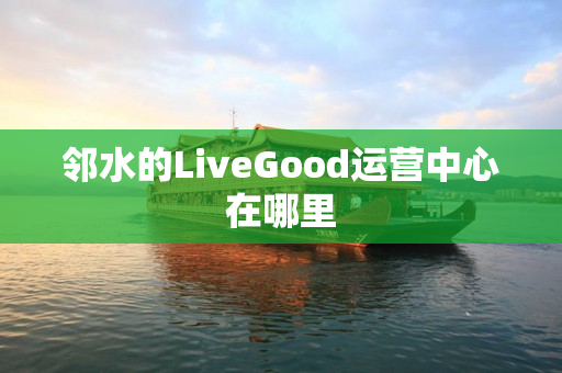 邻水的LiveGood运营中心在哪里