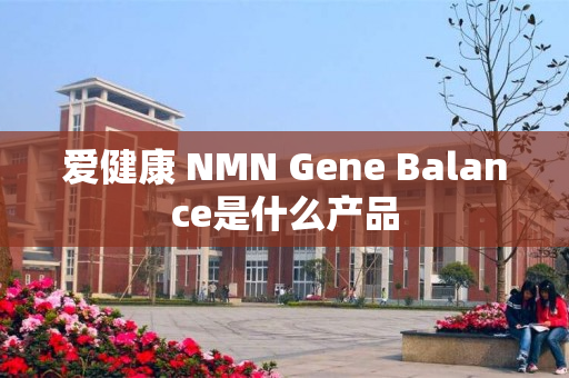 爱健康 NMN Gene Balance是什么产品