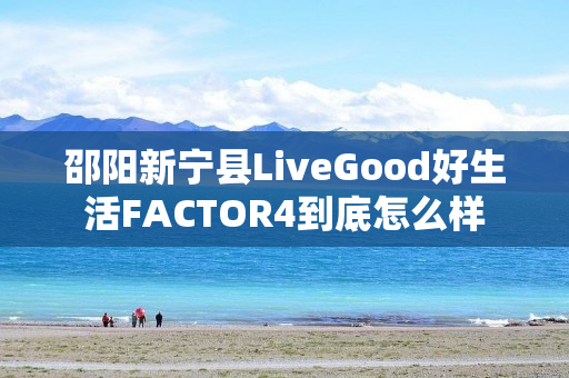 邵阳新宁县LiveGood好生活FACTOR4到底怎么样