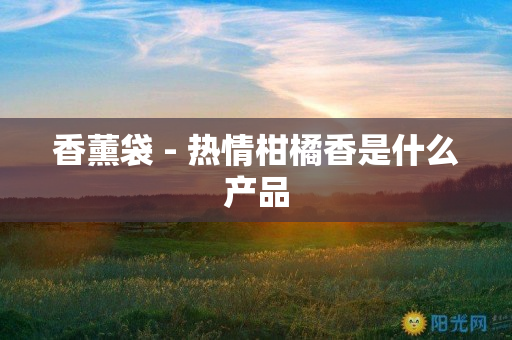 香薰袋 - 热情柑橘香是什么产品