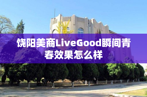 饶阳美商LiveGood瞬间青春效果怎么样