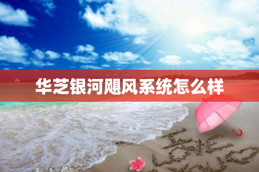 华芝银河飓风系统怎么样