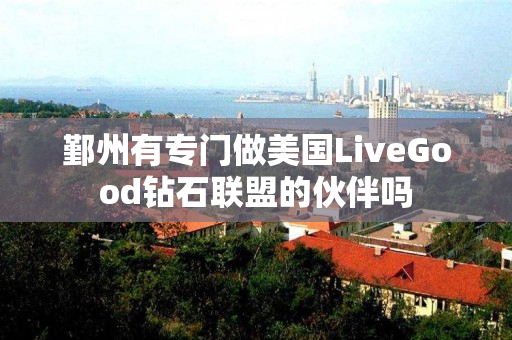 鄞州有专门做美国LiveGood钻石联盟的伙伴吗