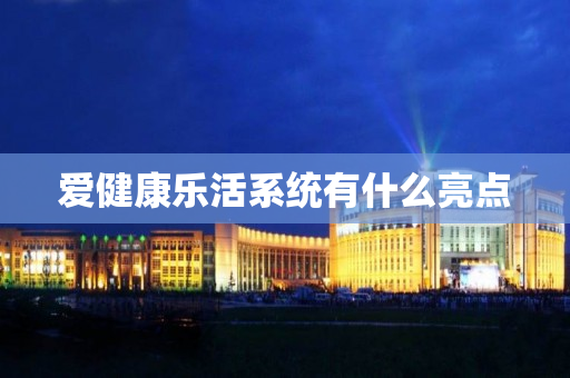 爱健康乐活系统有什么亮点