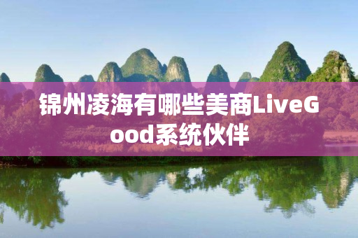 锦州凌海有哪些美商LiveGood系统伙伴
