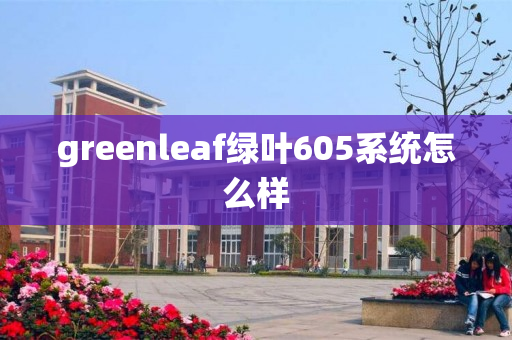greenleaf绿叶605系统怎么样