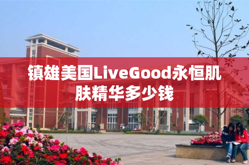 镇雄美国LiveGood永恒肌肤精华多少钱