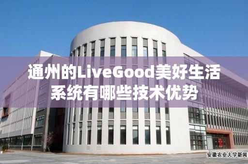 通州的LiveGood美好生活系统有哪些技术优势