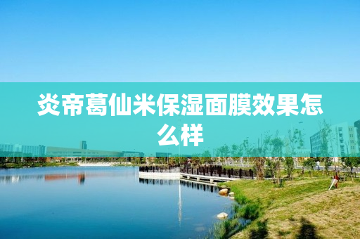 炎帝葛仙米保湿面膜效果怎么样