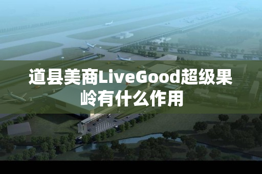道县美商LiveGood超级果岭有什么作用