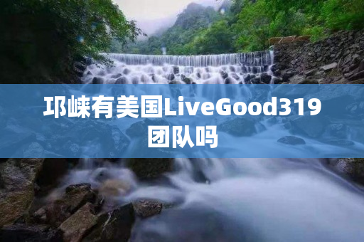 邛崃有美国LiveGood319团队吗