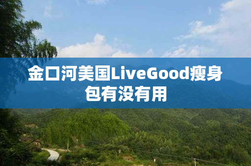 金口河美国LiveGood瘦身包有没有用