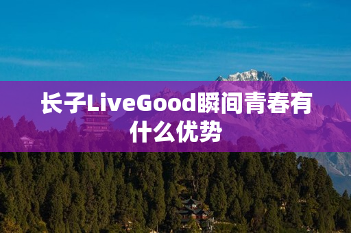 长子LiveGood瞬间青春有什么优势