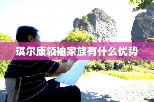 琪尔康领袖家族有什么优势