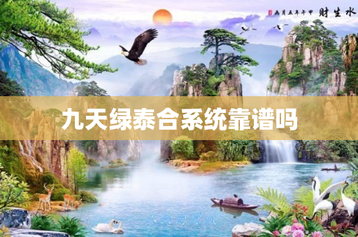九天绿泰合系统靠谱吗