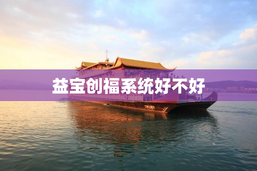 益宝创福系统好不好