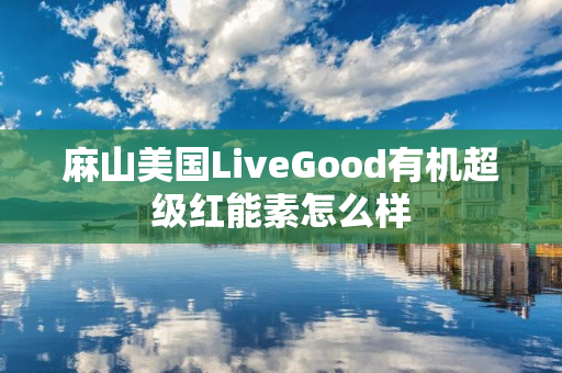 麻山美国LiveGood有机超级红能素怎么样