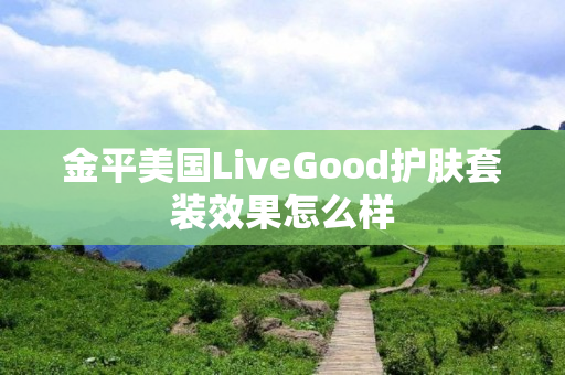 金平美国LiveGood护肤套装效果怎么样