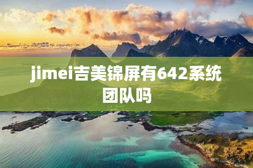 jimei吉美锦屏有642系统团队吗