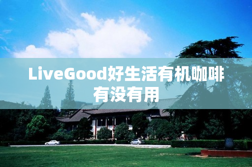 LiveGood好生活有机咖啡有没有用