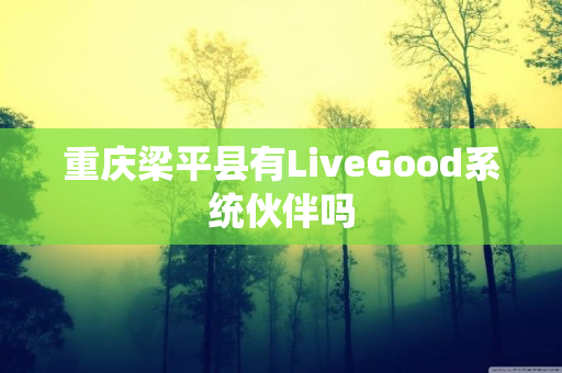 重庆梁平县有LiveGood系统伙伴吗