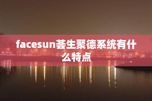 facesun荟生聚德系统有什么特点