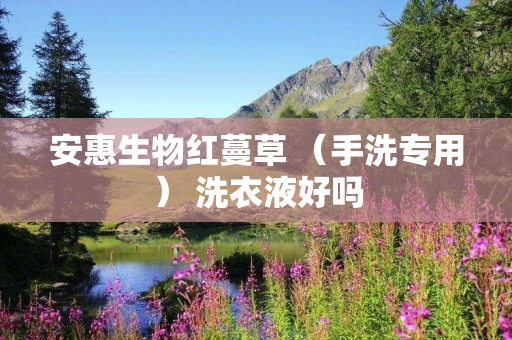 安惠生物红蔓草 （手洗专用） 洗衣液好吗