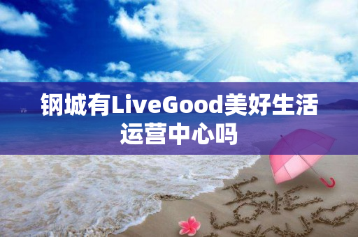 钢城有LiveGood美好生活运营中心吗