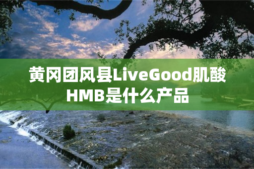 黄冈团风县LiveGood肌酸HMB是什么产品