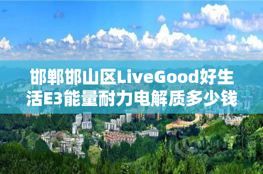 邯郸邯山区LiveGood好生活E3能量耐力电解质多少钱一瓶