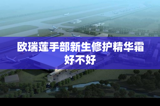 欧瑞莲手部新生修护精华霜好不好