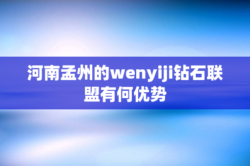 河南孟州的wenyiji钻石联盟有何优势