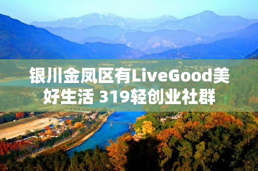 银川金凤区有LiveGood美好生活 319轻创业社群