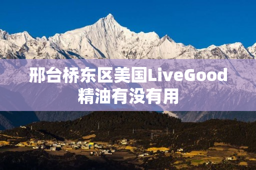 邢台桥东区美国LiveGood精油有没有用