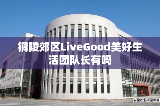 铜陵郊区LiveGood美好生活团队长有吗