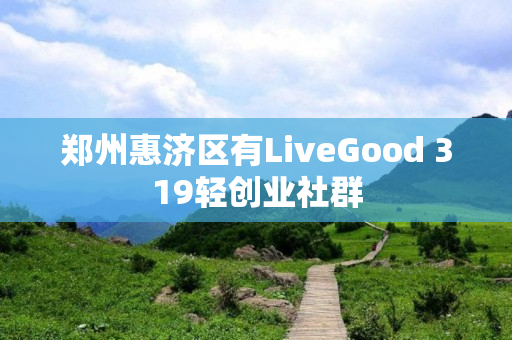 郑州惠济区有LiveGood 319轻创业社群
