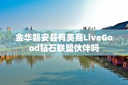 金华磐安县有美商LiveGood钻石联盟伙伴吗