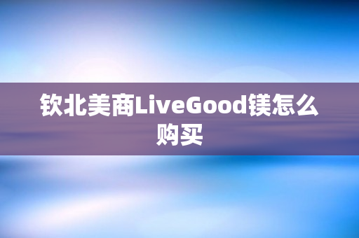 钦北美商LiveGood镁怎么购买