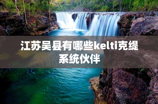 江苏吴县有哪些kelti克缇系统伙伴