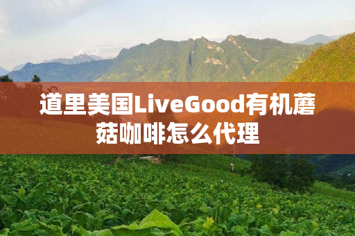 道里美国LiveGood有机蘑菇咖啡怎么代理